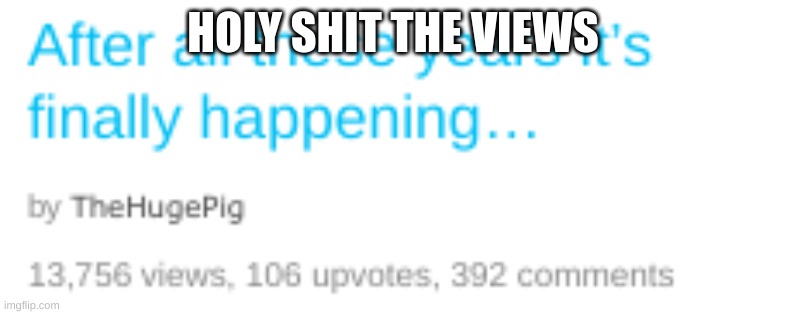 HOLY SHIT THE VIEWS | made w/ Imgflip meme maker