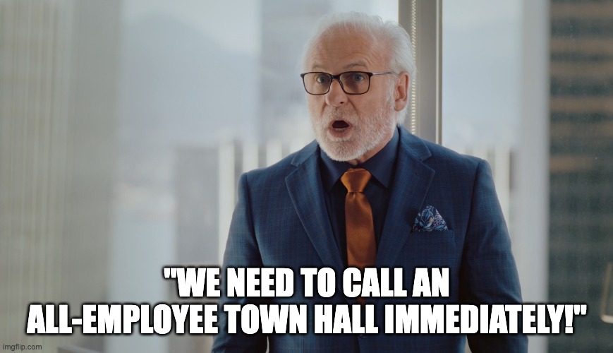 How to ruin a comms team's day... | "WE NEED TO CALL AN ALL-EMPLOYEE TOWN HALL IMMEDIATELY!" | image tagged in employee comms,ceo,internal communications,i hate mondays,the struggle is real | made w/ Imgflip meme maker