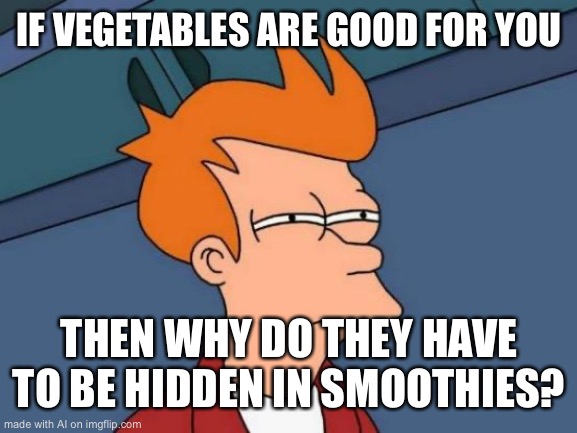 Futurama Fry | IF VEGETABLES ARE GOOD FOR YOU; THEN WHY DO THEY HAVE TO BE HIDDEN IN SMOOTHIES? | image tagged in memes,futurama fry | made w/ Imgflip meme maker