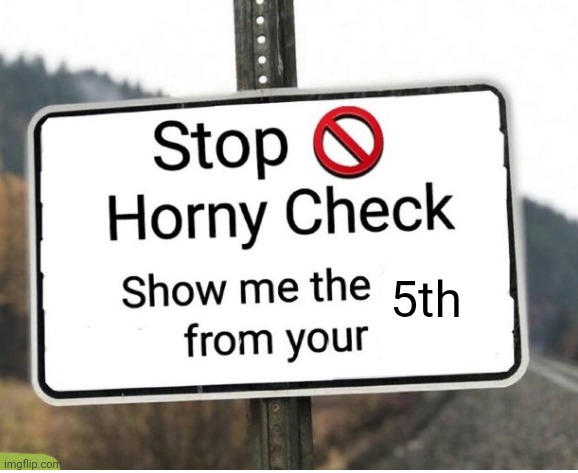 horny check | 5th | image tagged in horny check | made w/ Imgflip meme maker