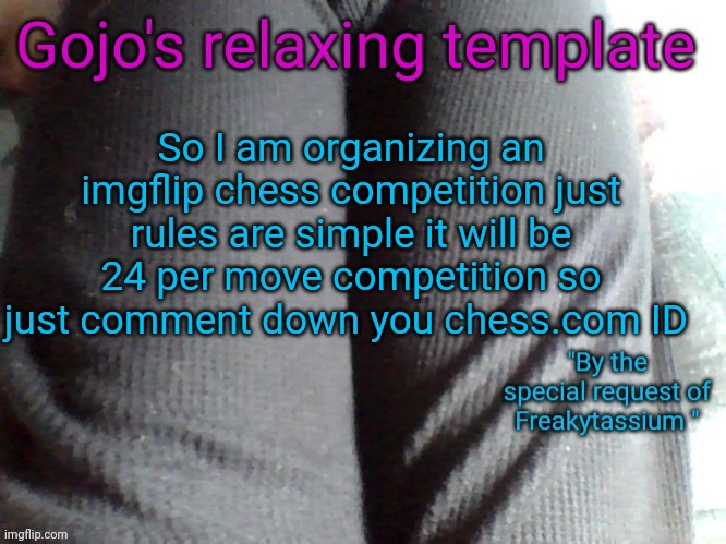 It would be fun | So I am organizing an imgflip chess competition just rules are simple it will be 24 per move competition so just comment down you chess.com ID | image tagged in gojo's relaxing template | made w/ Imgflip meme maker