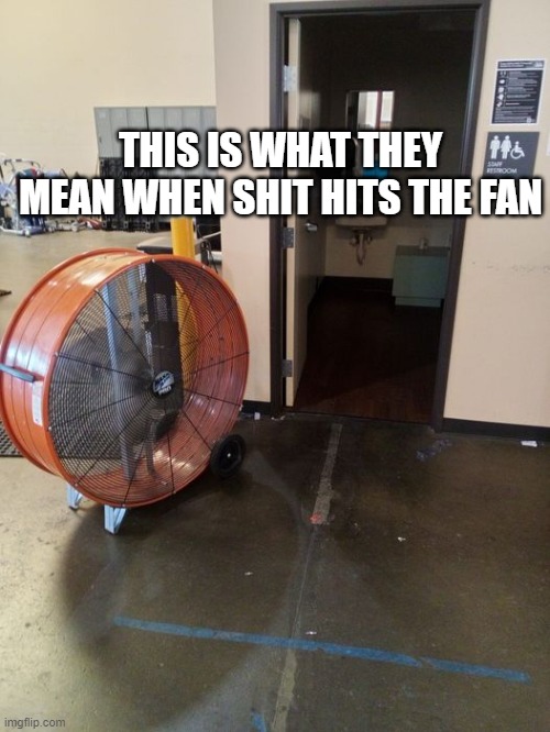 shit hits the fan | THIS IS WHAT THEY MEAN WHEN SHIT HITS THE FAN | image tagged in funny memes | made w/ Imgflip meme maker