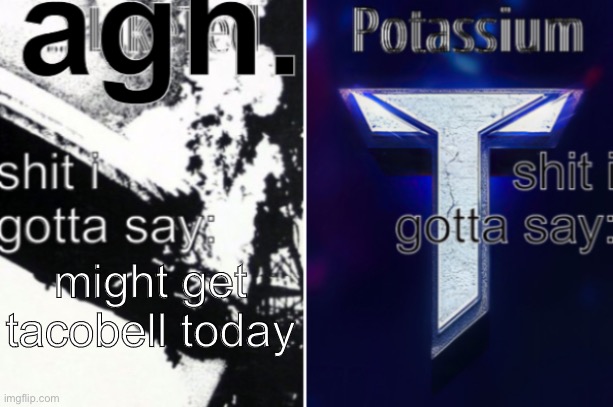 agh. and potassium ann. temp. | might get tacobell today | image tagged in agh and potassium ann temp | made w/ Imgflip meme maker
