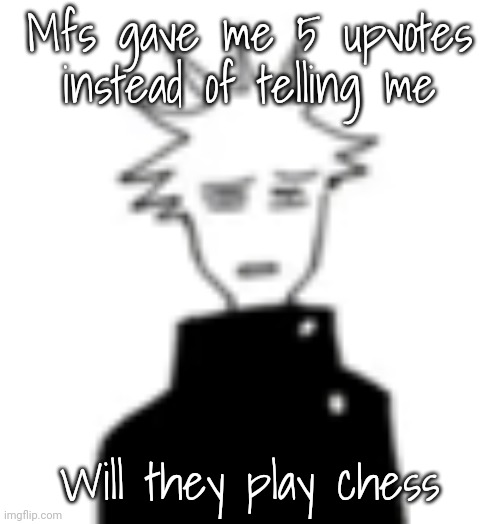 Wtf my man | Mfs gave me 5 upvotes instead of telling me; Will they play chess | image tagged in wtf my man | made w/ Imgflip meme maker