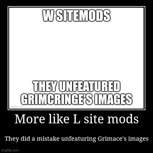More like L site mods | They did a mistake unfeaturing Grimace's images | image tagged in funny,demotivationals | made w/ Imgflip demotivational maker