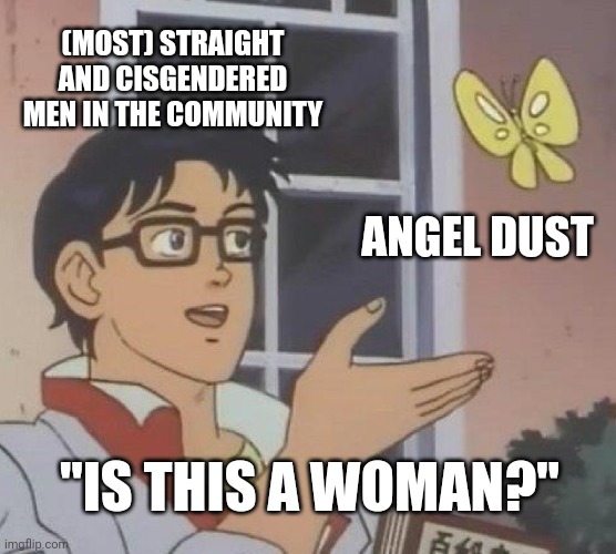 *ahem* SpillingTheMilk- *ahem* | (MOST) STRAIGHT AND CISGENDERED MEN IN THE COMMUNITY; ANGEL DUST; "IS THIS A WOMAN?" | image tagged in memes,is this a pigeon | made w/ Imgflip meme maker