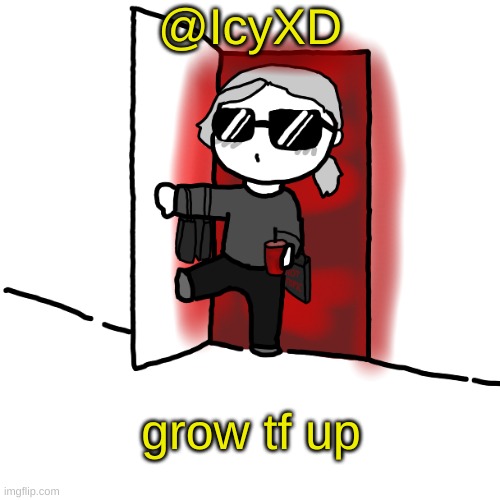 @icyxd | @IcyXD; grow tf up | image tagged in i'm back | made w/ Imgflip meme maker