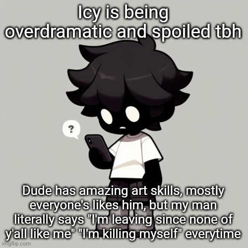 Silly fucking goober | Icy is being overdramatic and spoiled tbh; Dude has amazing art skills, mostly everyone's likes him, but my man literally says "I'm leaving since none of y'all like me" "I'm killing myself" everytime | image tagged in silly fucking goober | made w/ Imgflip meme maker