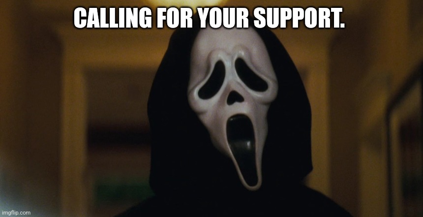 CALLING FOR YOUR SUPPORT. | image tagged in scream mask | made w/ Imgflip meme maker