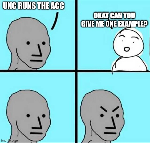 Angry face | OKAY CAN YOU GIVE ME ONE EXAMPLE? UNC RUNS THE ACC | image tagged in angry face | made w/ Imgflip meme maker