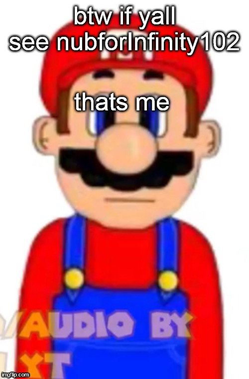 Mario | btw if yall see nubforInfinity102; thats me | image tagged in mario | made w/ Imgflip meme maker