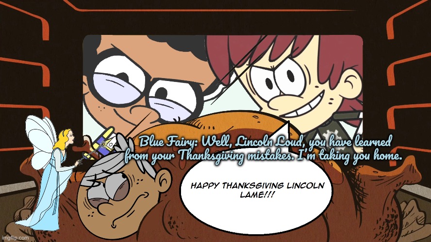 Lincoln Loud's Thanksgiving Mistake | Blue Fairy: Well, Lincoln Loud, you have learned from your Thanksgiving mistakes. I’m taking you home. | image tagged in the loud house,lincoln loud,disney,nickelodeon,thanksgiving,2024 | made w/ Imgflip meme maker
