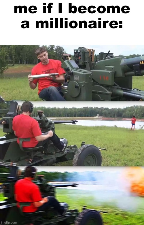 Artillery Meme | me if I become a millionaire: | image tagged in artillery meme | made w/ Imgflip meme maker