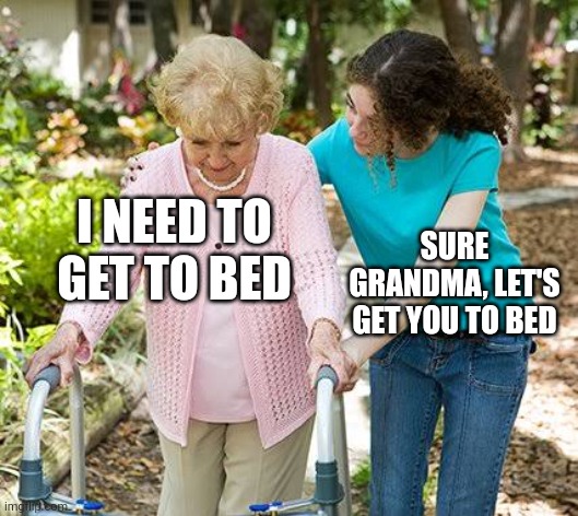 Sure grandma let's get you to bed | I NEED TO GET TO BED; SURE GRANDMA, LET'S GET YOU TO BED | image tagged in sure grandma let's get you to bed | made w/ Imgflip meme maker