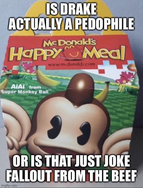 AIAI Happy Meal | IS DRAKE ACTUALLY A PEDOPHILE; OR IS THAT JUST JOKE FALLOUT FROM THE BEEF | image tagged in aiai happy meal | made w/ Imgflip meme maker