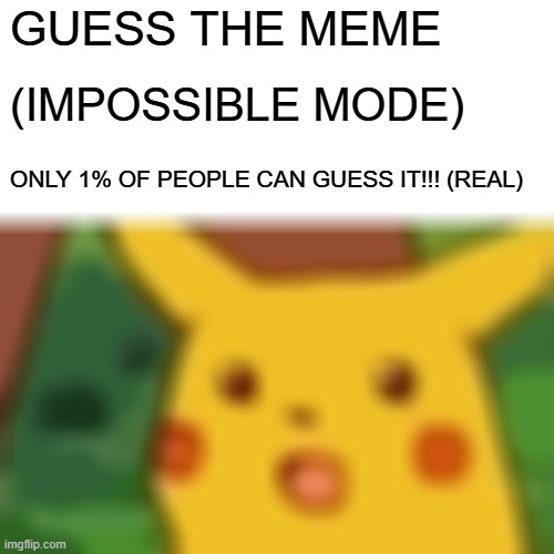 IMPOSSIBLE QUESTION (REAL REAL) | GUESS THE MEME; (IMPOSSIBLE MODE); ONLY 1% OF PEOPLE CAN GUESS IT!!! (REAL) | image tagged in memes,surprised pikachu,pikachu,impossible,question,guess | made w/ Imgflip meme maker
