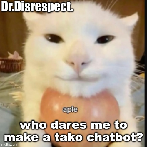 an aple a day makes the doctor gay | who dares me to make a tako chatbot? | image tagged in an aple a day makes the doctor gay | made w/ Imgflip meme maker