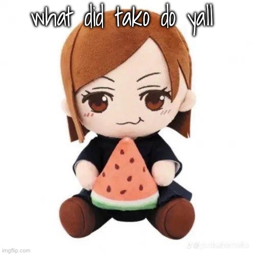 nobara eating watermelon | what did tako do yall | image tagged in nobara eating watermelon | made w/ Imgflip meme maker