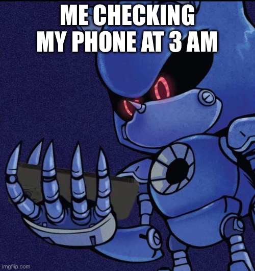 :) | ME CHECKING MY PHONE AT 3 AM | image tagged in metal sonic looking at phone,metal sonic | made w/ Imgflip meme maker