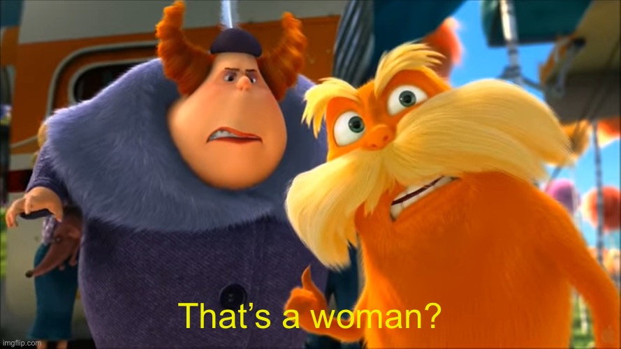 Lorax That's A Woman | That’s a woman? | image tagged in lorax that's a woman | made w/ Imgflip meme maker