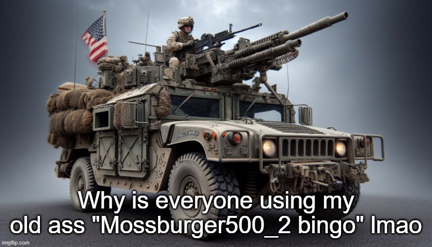 Bad ass Army Truck 2 | Why is everyone using my old ass "Mossburger500_2 bingo" lmao | image tagged in bad ass army truck 2 | made w/ Imgflip meme maker