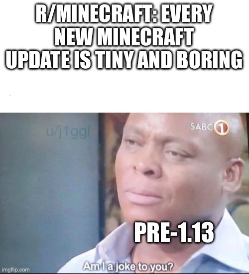 am I a joke to you | R/MINECRAFT: EVERY NEW MINECRAFT UPDATE IS TINY AND BORING; PRE-1.13 | image tagged in am i a joke to you | made w/ Imgflip meme maker