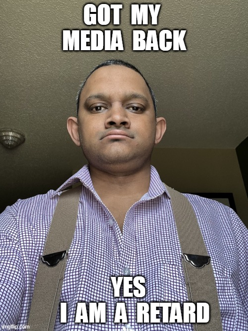 GOT  MY  MEDIA  BACK; YES           I  AM  A  RETARD | made w/ Imgflip meme maker
