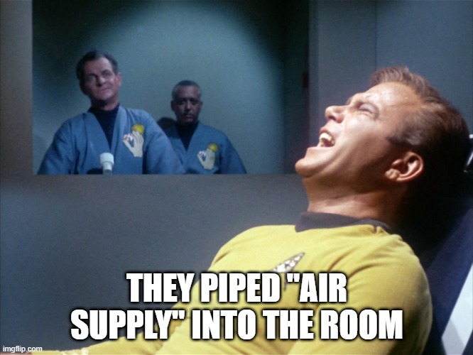 Kirk is All Out of Love | THEY PIPED "AIR SUPPLY" INTO THE ROOM | image tagged in captain kirk star trek agony | made w/ Imgflip meme maker
