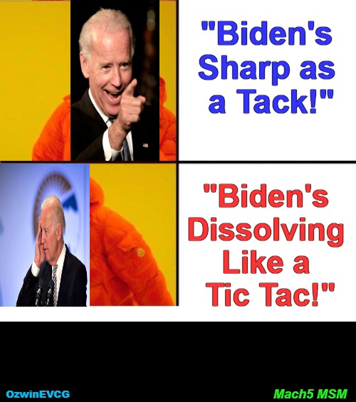 Mach5 MSM | "Biden's 

Sharp as 

a Tack!"; "Biden's 

Dissolving 

Like a 

Tic Tac!"; Mach5 MSM; OzwinEVCG | image tagged in drake yes no reverse,joe biden,dementia,msm lies,occupied usa,clown world | made w/ Imgflip meme maker