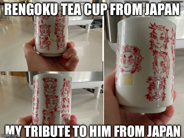 I got a Rengoku Tea Cup from Japan. (RIP to Kyojuro Rengoku) | RENGOKU TEA CUP FROM JAPAN; MY TRIBUTE TO HIM FROM JAPAN | image tagged in rengoku,tea | made w/ Imgflip meme maker