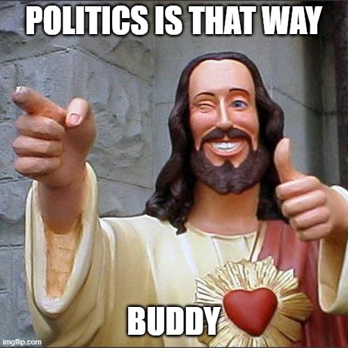 Buddy Christ Meme | POLITICS IS THAT WAY BUDDY | image tagged in memes,buddy christ | made w/ Imgflip meme maker