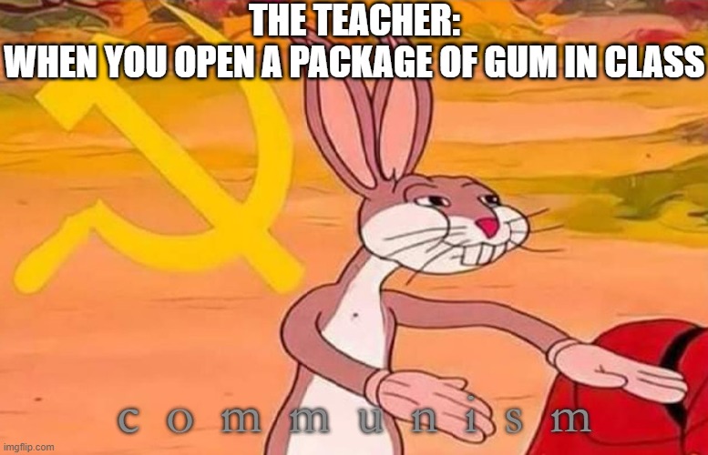 Bugs Bunny Communist | THE TEACHER:
WHEN YOU OPEN A PACKAGE OF GUM IN CLASS; c  o  m  m  u  n  i  s  m | image tagged in bugs bunny communist,cummunism,gum | made w/ Imgflip meme maker