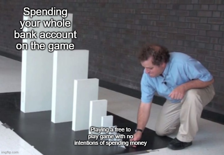 It'll be fine, right? | Spending your whole bank account on the game; Playing a free to play game with no intentions of spending money | image tagged in domino effect | made w/ Imgflip meme maker