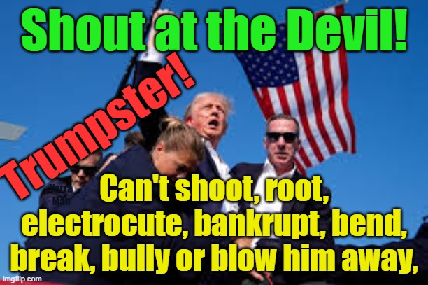 Trumpster, can't shoot, root, electrocute, bankrupt, bend, break, bully or blow him away! | Shout at the Devil! Trumpster! Can't shoot, root, electrocute, bankrupt, bend, break, bully or blow him away, Yarra Man | image tagged in trump,democrats,progressives,kgb,secret service,stasi | made w/ Imgflip meme maker