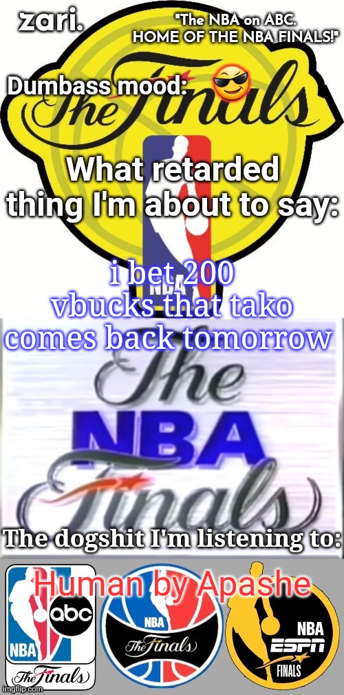 zari.'s alternative NBA Finals temp | 😎; i bet 200 vbucks that tako comes back tomorrow; Human by Apashe | image tagged in zari 's alternative nba finals temp | made w/ Imgflip meme maker