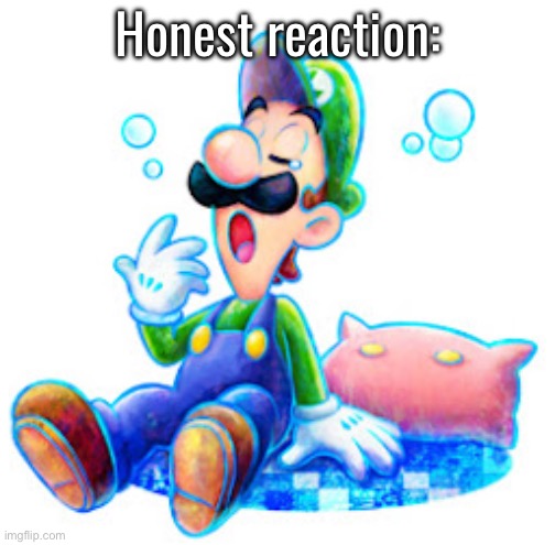 For Above and below images | Honest reaction: | made w/ Imgflip meme maker