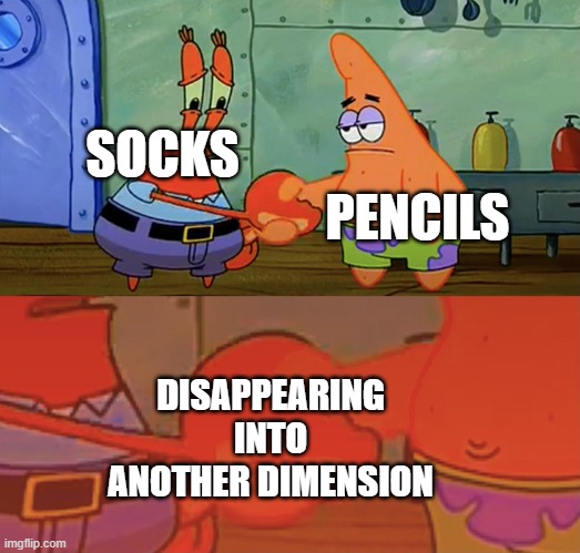 Happens all the time tho | SOCKS; PENCILS; DISAPPEARING INTO ANOTHER DIMENSION | image tagged in patrick and mr krabs handshake,memes,funny,gifs,not really a gif,oh wow are you actually reading these tags | made w/ Imgflip meme maker