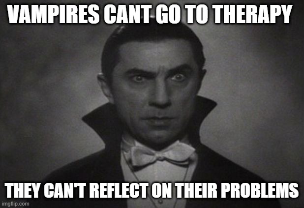 No Reflection | VAMPIRES CANT GO TO THERAPY; THEY CAN'T REFLECT ON THEIR PROBLEMS | image tagged in og vampire | made w/ Imgflip meme maker