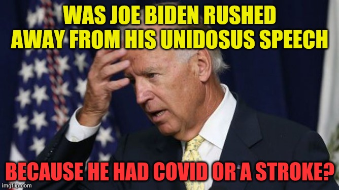 So Many Questions... | WAS JOE BIDEN RUSHED AWAY FROM HIS UNIDOSUS SPEECH; BECAUSE HE HAD COVID OR A STROKE? | image tagged in memes,politics,joe biden,taken away,covid,stroke | made w/ Imgflip meme maker