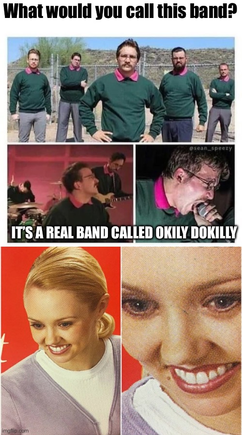 Okily Dokilly | What would you call this band? IT’S A REAL BAND CALLED OKILY DOKILLY | image tagged in wait what,bad pun,ned flanders | made w/ Imgflip meme maker