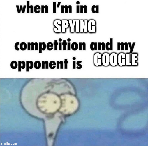 whe i'm in a competition and my opponent is | SPYING; GOOGLE | image tagged in whe i'm in a competition and my opponent is | made w/ Imgflip meme maker