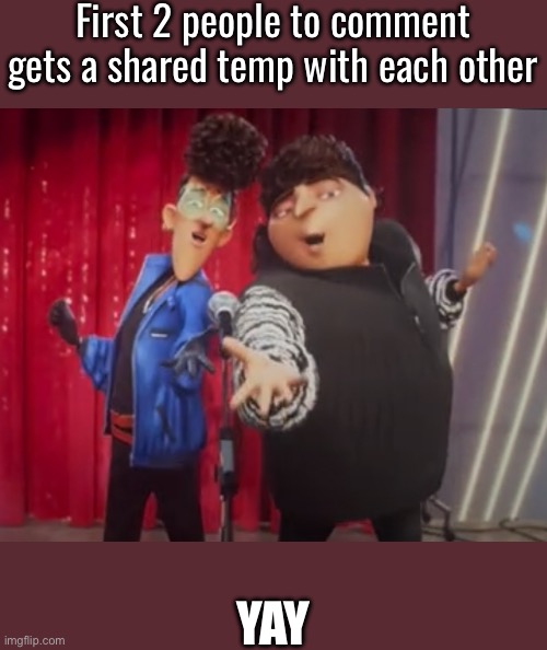 First 2 people to comment gets a shared temp with each other; YAY | made w/ Imgflip meme maker