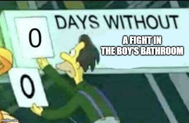 It's crazy in there | A FIGHT IN THE BOY'S BATHROOM | image tagged in 0 days without lenny simpsons | made w/ Imgflip meme maker