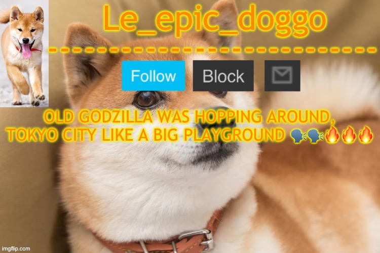 epic doggo's temp back in old fashion | OLD GODZILLA WAS HOPPING AROUND, TOKYO CITY LIKE A BIG PLAYGROUND 🗣️🗣️🔥🔥🔥 | image tagged in epic doggo's temp back in old fashion | made w/ Imgflip meme maker