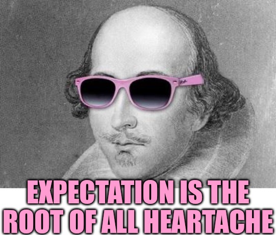 Shakespeare | EXPECTATION IS THE ROOT OF ALL HEARTACHE | image tagged in shakespeare | made w/ Imgflip meme maker