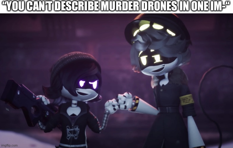 I’m new here please don’t hurt me | “YOU CAN’T DESCRIBE MURDER DRONES IN ONE IM-“ | image tagged in n and uzi fist bump | made w/ Imgflip meme maker