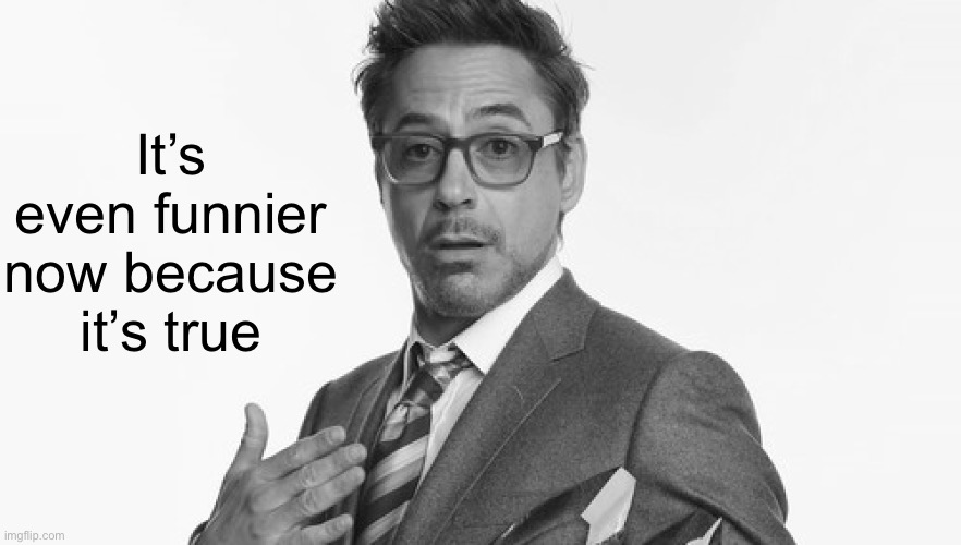 Robert Downey Jr's Comments | It’s even funnier now because it’s true | image tagged in robert downey jr's comments | made w/ Imgflip meme maker