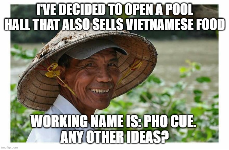 Coming Soon | I'VE DECIDED TO OPEN A POOL HALL THAT ALSO SELLS VIETNAMESE FOOD; WORKING NAME IS: PHO CUE. 
ANY OTHER IDEAS? | image tagged in viet cong | made w/ Imgflip meme maker