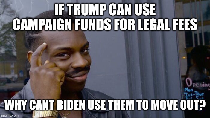 Its a question......rotflmao | IF TRUMP CAN USE CAMPAIGN FUNDS FOR LEGAL FEES; WHY CANT BIDEN USE THEM TO MOVE OUT? | image tagged in memes,roll safe think about it | made w/ Imgflip meme maker