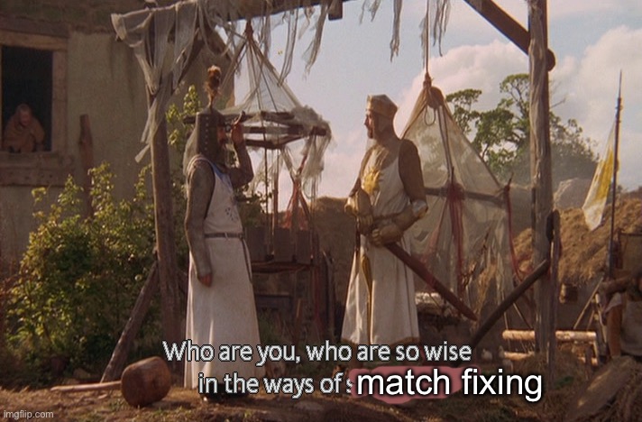 Who are you, so wise In the ways of science. | match fixing | image tagged in who are you so wise in the ways of science | made w/ Imgflip meme maker